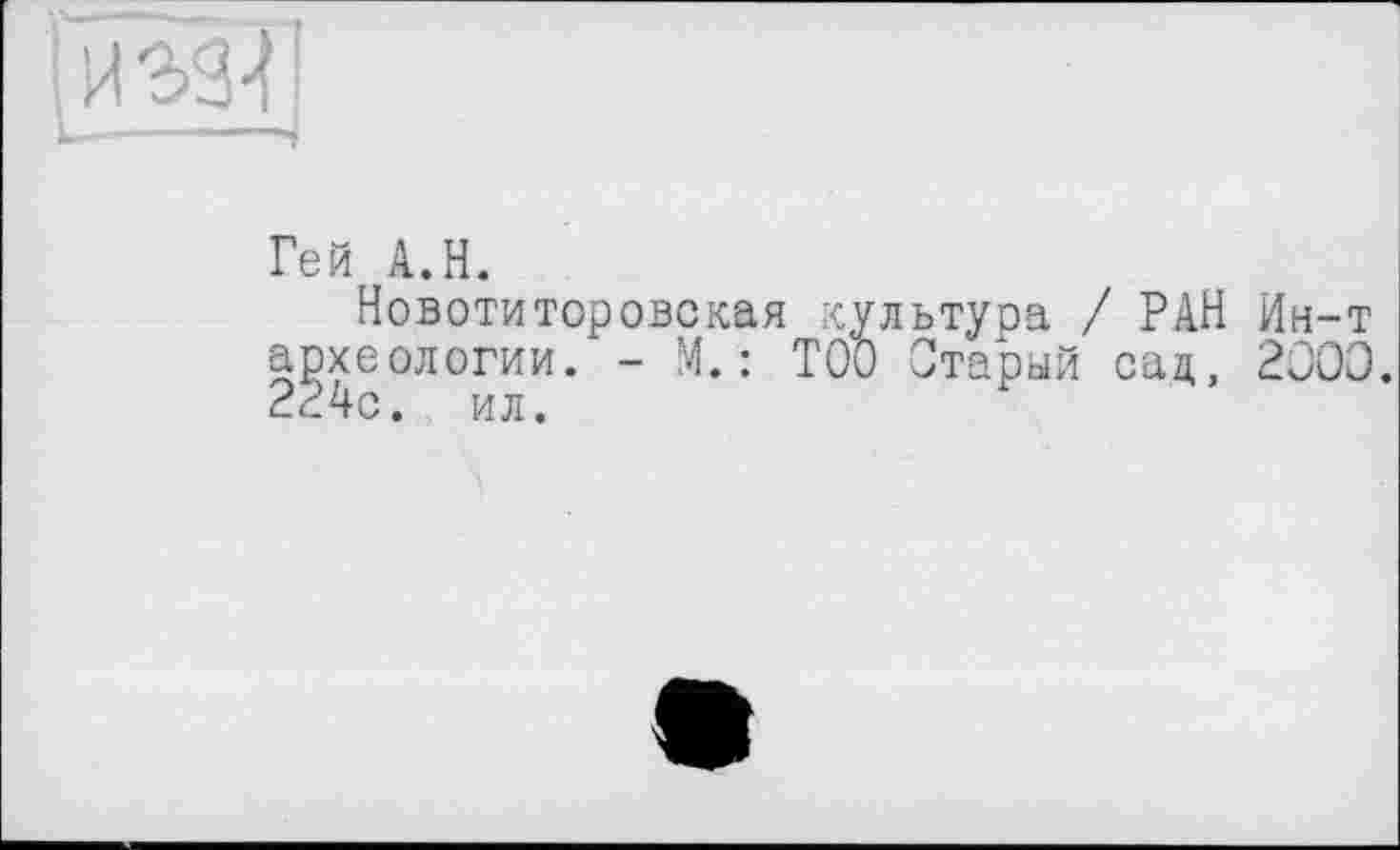 ﻿Гей A.H.
Новотиторовская культура / РАН Ин археологии. - М. : ТОО Старый сад, 20 224с. ил.